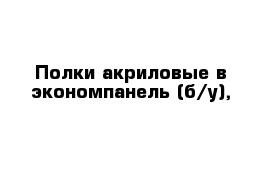 Полки акриловые в экономпанель (б/у), 